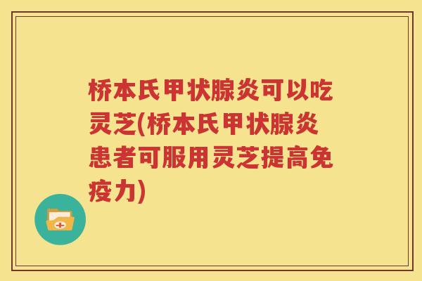 桥本氏甲状腺炎可以吃灵芝(桥本氏甲状腺炎患者可服用灵芝提高免疫力)
