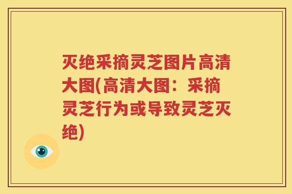 灭绝采摘灵芝图片高清大图(高清大图：采摘灵芝行为或导致灵芝灭绝)