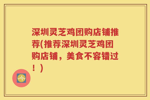 深圳灵芝鸡团购店铺推荐(推荐深圳灵芝鸡团购店铺，美食不容错过！)