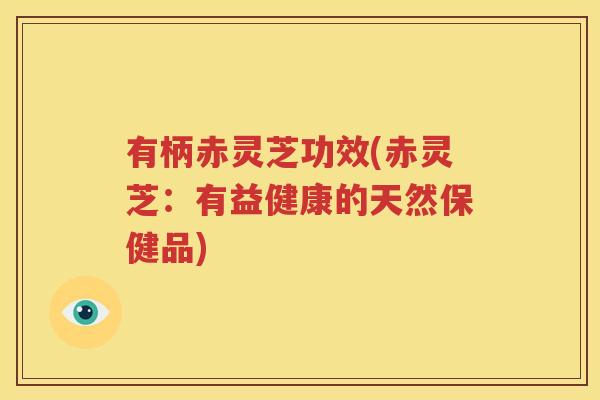 有柄赤灵芝功效(赤灵芝：有益健康的天然保健品)