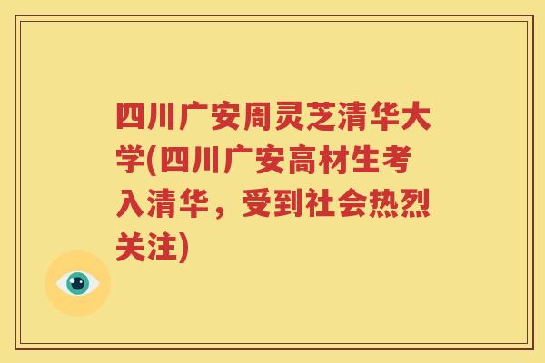 四川广安周灵芝清华大学(四川广安高材生考入清华，受到社会热烈关注)
