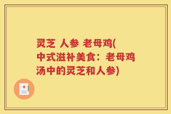 灵芝 人参 老母鸡(中式滋补美食：老母鸡汤中的灵芝和人参)