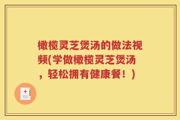 橄榄灵芝煲汤的做法视频(学做橄榄灵芝煲汤，轻松拥有健康餐！)