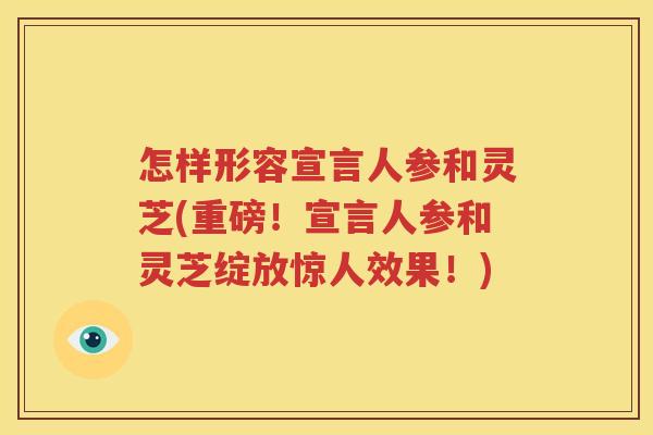 怎样形容宣言人参和灵芝(重磅！宣言人参和灵芝绽放惊人效果！)