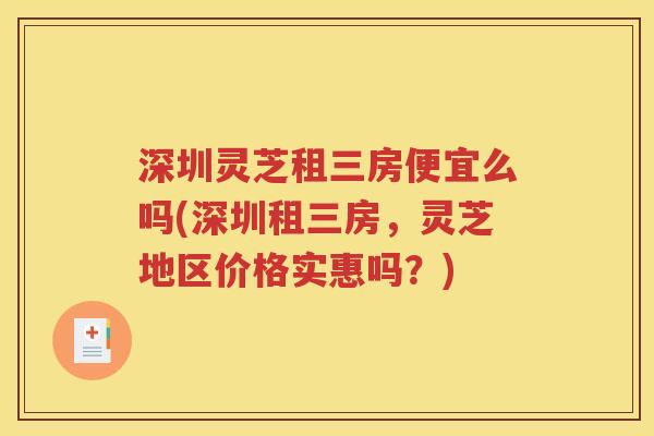 深圳灵芝租三房便宜么吗(深圳租三房，灵芝地区价格实惠吗？)
