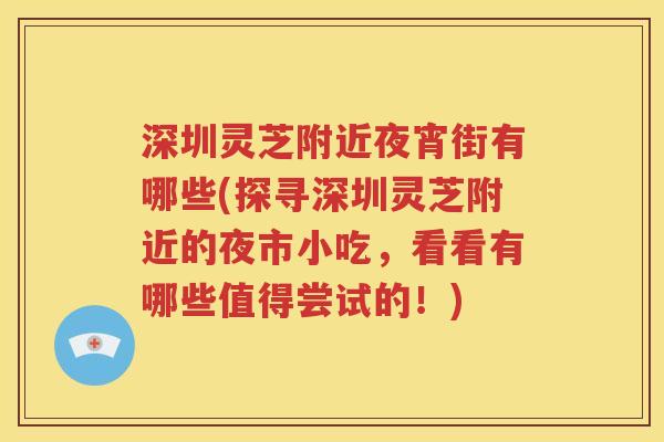 深圳灵芝附近夜宵街有哪些(探寻深圳灵芝附近的夜市小吃，看看有哪些值得尝试的！)