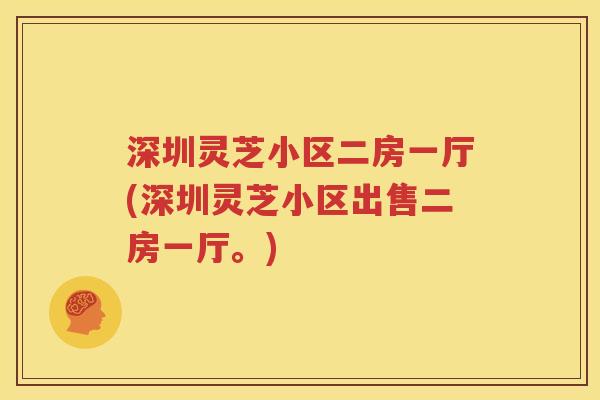 深圳灵芝小区二房一厅(深圳灵芝小区出售二房一厅。)