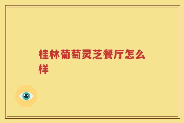 桂林葡萄灵芝餐厅怎么样