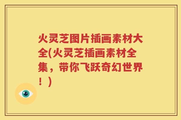 火灵芝图片插画素材大全(火灵芝插画素材全集，带你飞跃奇幻世界！)