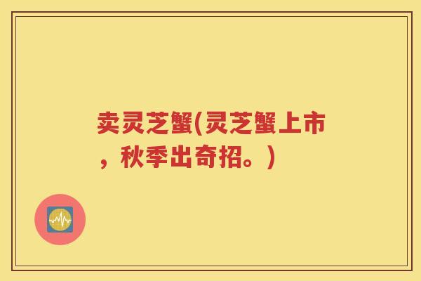 卖灵芝蟹(灵芝蟹上市，秋季出奇招。)