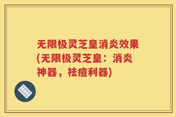 无限极灵芝皇消炎效果(无限极灵芝皇：消炎神器，祛痘利器)