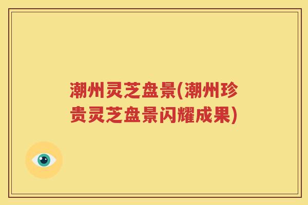 潮州灵芝盘景(潮州珍贵灵芝盘景闪耀成果)