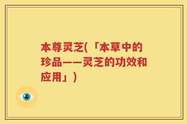 本尊灵芝(「本草中的珍品——灵芝的功效和应用」)