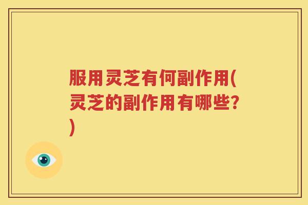 服用灵芝有何副作用(灵芝的副作用有哪些？)
