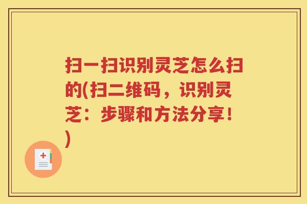 扫一扫识别灵芝怎么扫的(扫二维码，识别灵芝：步骤和方法分享！)