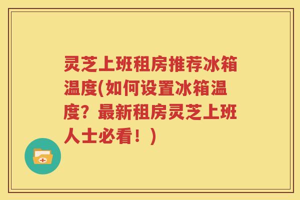 灵芝上班租房推荐冰箱温度(如何设置冰箱温度？最新租房灵芝上班人士必看！)