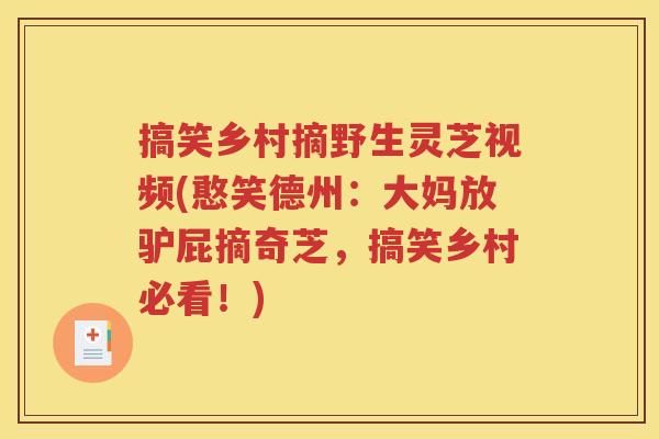 搞笑乡村摘野生灵芝视频(憨笑德州：大妈放驴屁摘奇芝，搞笑乡村必看！)