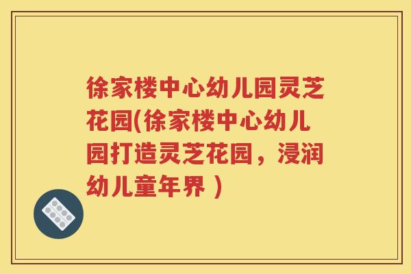 徐家楼中心幼儿园灵芝花园(徐家楼中心幼儿园打造灵芝花园，浸润幼儿童年界 )