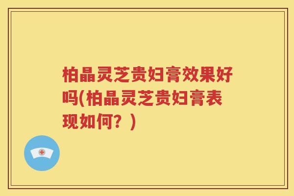 柏晶灵芝贵妇膏效果好吗(柏晶灵芝贵妇膏表现如何？)