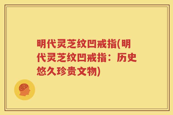 明代灵芝纹凹戒指(明代灵芝纹凹戒指：历史悠久珍贵文物)