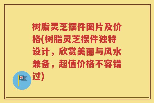 树脂灵芝摆件图片及价格(树脂灵芝摆件独特设计，欣赏美丽与风水兼备，超值价格不容错过)