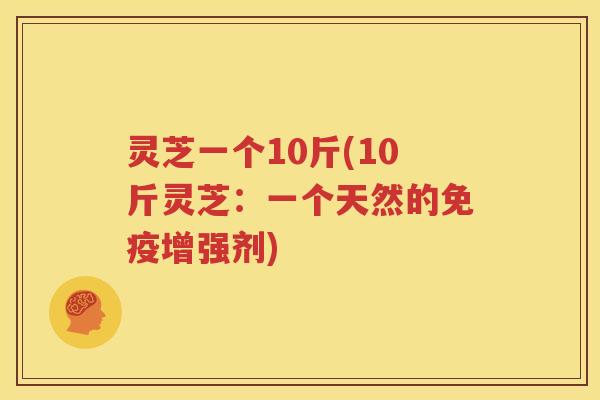 灵芝一个10斤(10斤灵芝：一个天然的免疫增强剂)