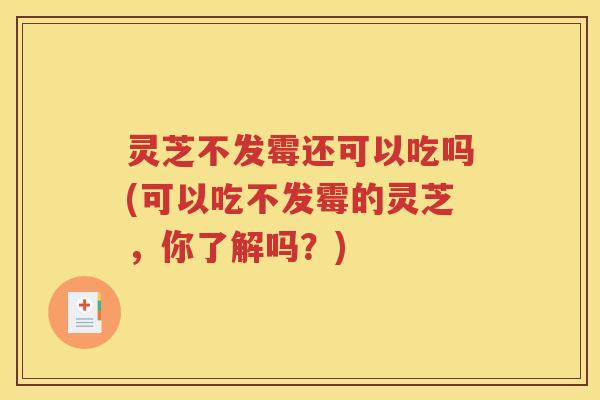 灵芝不发霉还可以吃吗(可以吃不发霉的灵芝，你了解吗？)