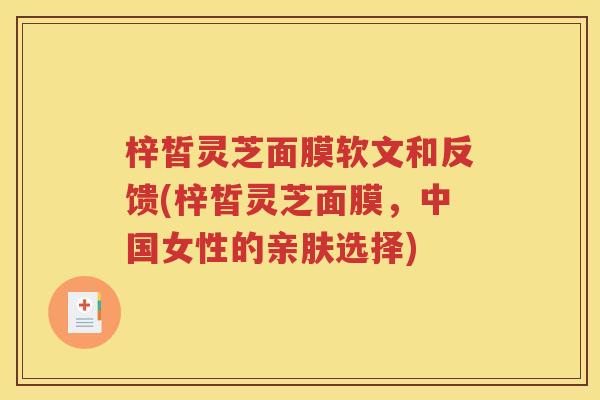 梓皙灵芝面膜软文和反馈(梓皙灵芝面膜，中国女性的亲肤选择)
