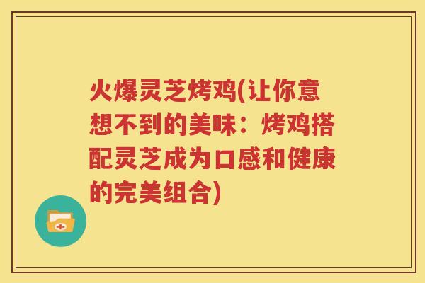 火爆灵芝烤鸡(让你意想不到的美味：烤鸡搭配灵芝成为口感和健康的完美组合)