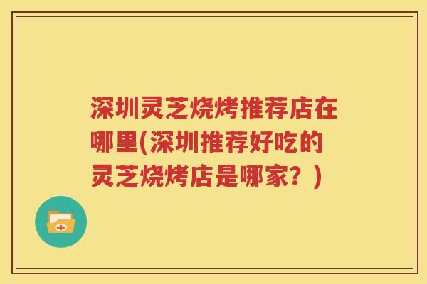 深圳灵芝烧烤推荐店在哪里(深圳推荐好吃的灵芝烧烤店是哪家？)