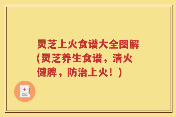 灵芝上火食谱大全图解(灵芝养生食谱，清火健脾，防治上火！)