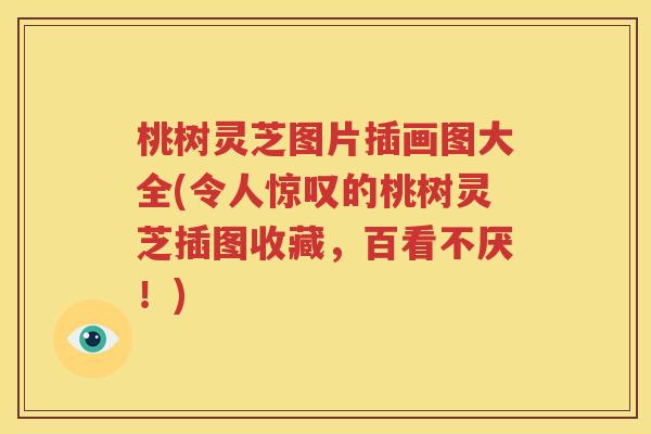 桃树灵芝图片插画图大全(令人惊叹的桃树灵芝插图收藏，百看不厌！)