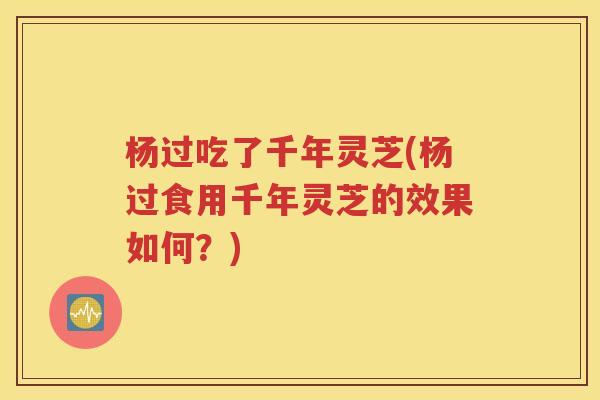杨过吃了千年灵芝(杨过食用千年灵芝的效果如何？)