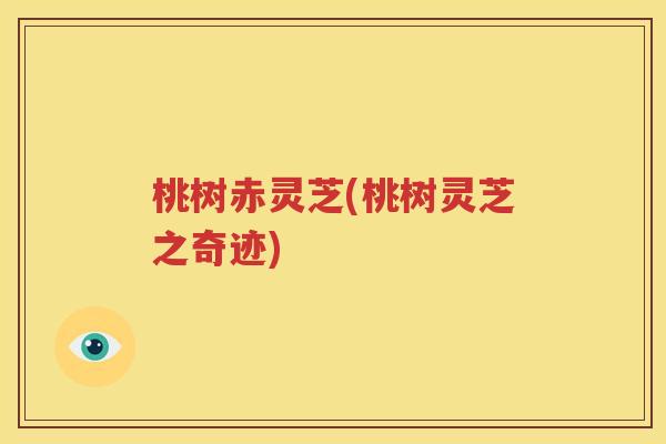 桃树赤灵芝(桃树灵芝之奇迹)