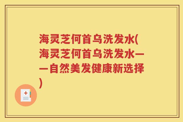 海灵芝何首乌洗发水(海灵芝何首乌洗发水——自然美发健康新选择)