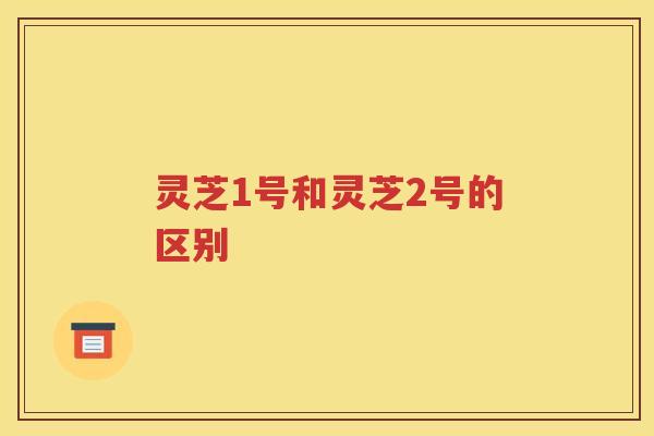 灵芝1号和灵芝2号的区别