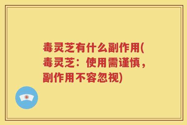 毒灵芝有什么副作用(毒灵芝：使用需谨慎，副作用不容忽视)