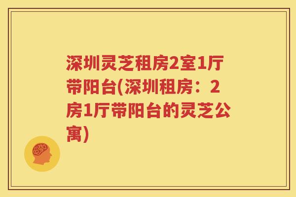 深圳灵芝租房2室1厅带阳台(深圳租房：2房1厅带阳台的灵芝公寓)