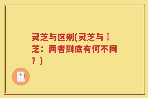 灵芝与区别(灵芝与靈芝：两者到底有何不同？)