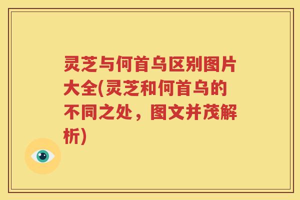 灵芝与何首乌区别图片大全(灵芝和何首乌的不同之处，图文并茂解析)