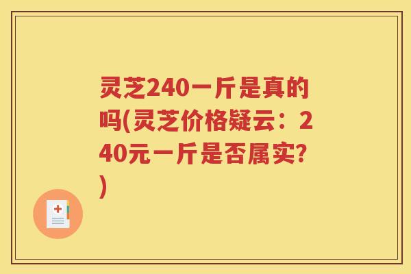 灵芝240一斤是真的吗(灵芝价格疑云：240元一斤是否属实？)
