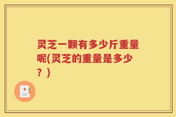 灵芝一颗有多少斤重量呢(灵芝的重量是多少？)