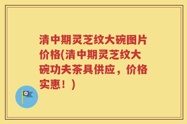 清中期灵芝纹大碗图片价格(清中期灵芝纹大碗功夫茶具供应，价格实惠！)