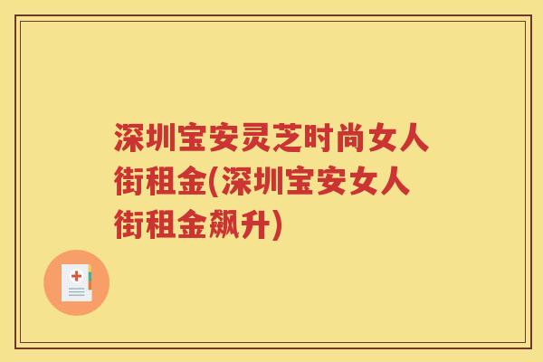 深圳宝安灵芝时尚女人街租金(深圳宝安女人街租金飙升)