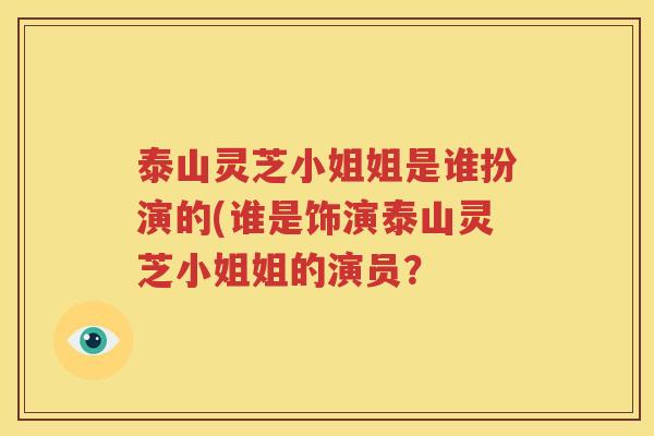 泰山灵芝小姐姐是谁扮演的(谁是饰演泰山灵芝小姐姐的演员？