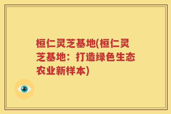 桓仁灵芝基地(桓仁灵芝基地：打造绿色生态农业新样本)