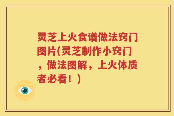 灵芝上火食谱做法窍门图片(灵芝制作小窍门，做法图解，上火体质者必看！)