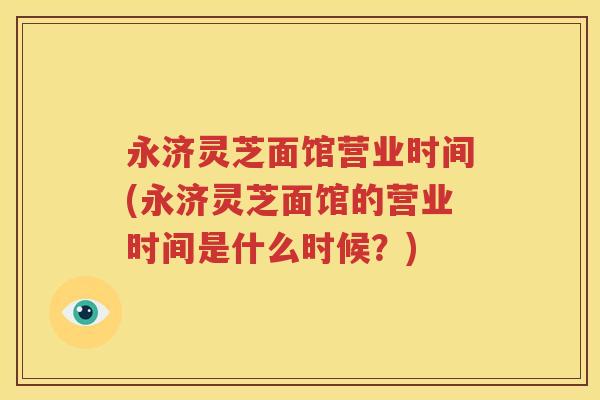 永济灵芝面馆营业时间(永济灵芝面馆的营业时间是什么时候？)