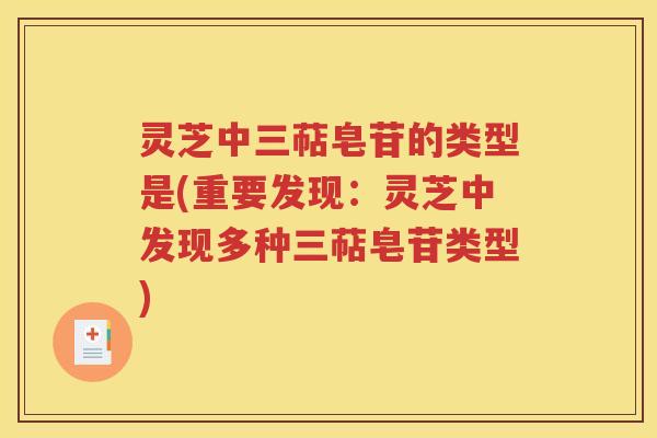 灵芝中三萜皂苷的类型是(重要发现：灵芝中发现多种三萜皂苷类型)