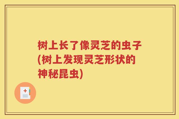 树上长了像灵芝的虫子(树上发现灵芝形状的神秘昆虫)
